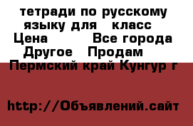 тетради по русскому языку для 5 класс › Цена ­ 400 - Все города Другое » Продам   . Пермский край,Кунгур г.